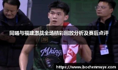同曦与福建激战全场精彩回放分析及赛后点评