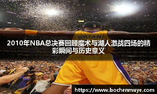 2010年NBA总决赛回顾魔术与湖人激战四场的精彩瞬间与历史意义