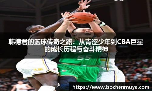 韩德君的篮球传奇之路:从青涩少年到CBA巨星的成长历程与奋斗精神
